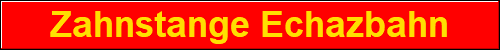 Zahnstange Echazbahn